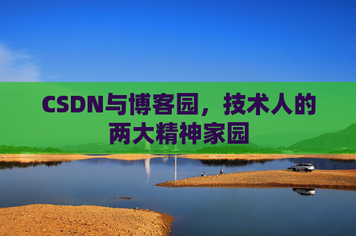 CSDN与博客园,技术人的两大精神家园 CSDN与博客园,技术人的两大精神家园